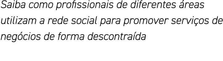 Saiba como profissionais de diferentes áreas utilizam a rede social para promover serviços de negócios de forma desco   