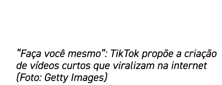  Faça você mesmo : TikTok propõe a criação de vídeos curtos que viralizam na internet (Foto: Getty Images)