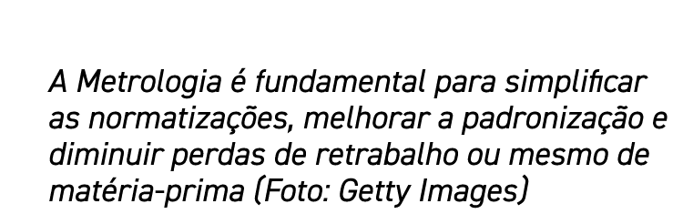 A Metrologia é fundamental para simplificar as normatizações, melhorar a padronização e diminuir perdas de retrabalho   