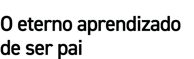 O eterno aprendizado de ser pai