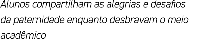 Alunos compartilham as alegrias e desafios da paternidade enquanto desbravam o meio acadêmico