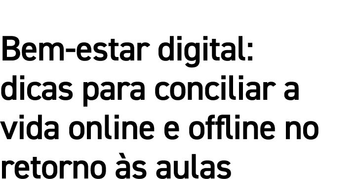 Bem-estar digital: dicas para conciliar a vida online e offline no retorno às aulas