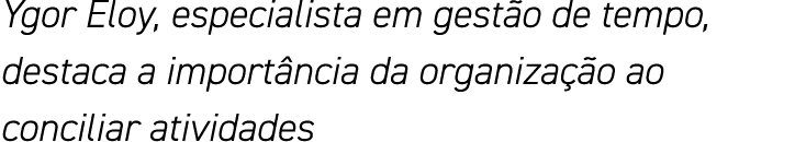 Ygor Eloy, especialista em gestão de tempo, destaca a importância da organização ao conciliar atividades