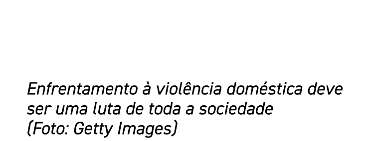 Enfrentamento à violência doméstica deve ser uma luta de toda a sociedade (Foto: Getty Images)