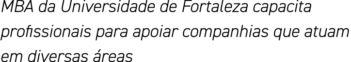 MBA da Universidade de Fortaleza capacita profissionais para apoiar companhias que atuam em diversas áreas