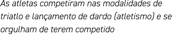 As atletas competiram nas modalidades de triatlo e lançamento de dardo (atletismo) e se orgulham de terem competido
