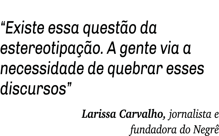  Existe essa questão da estereotipação  A gente via a necessidade de quebrar esses discursos  Larissa Carvalho, jorna   