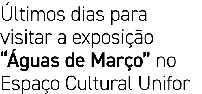 Últimos dias para visitar a exposição  Águas de Março  no Espaço Cultural Unifor