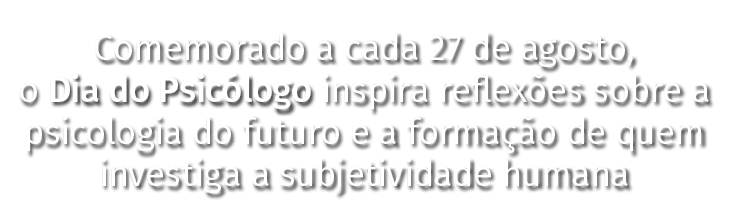 Comemorado a cada 27 de agosto, o Dia do Psicólogo inspira reflexões sobre a psicologia do futuro e a formação de que   