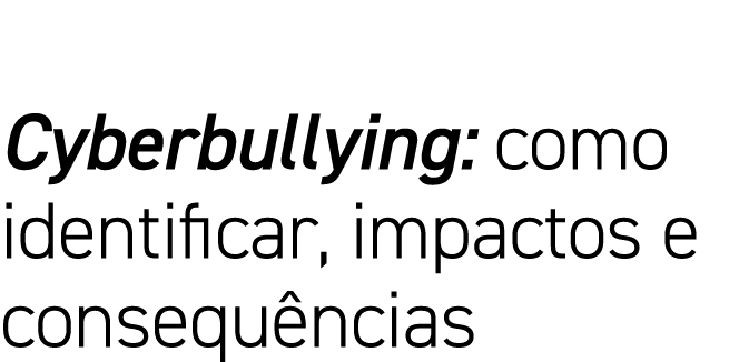 Cyberbullying: como identificar, impactos e consequências