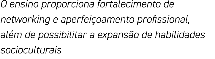 O ensino proporciona fortalecimento de networking e aperfeiçoamento profissional, além de possibilitar a expansão de    