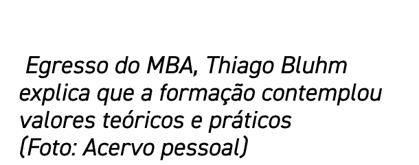  Egresso do MBA, Thiago Bluhm explica que a formação contemplou valores teóricos e práticos (Foto: Acervo pessoal)