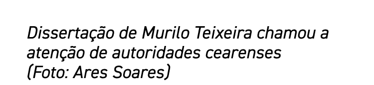 Dissertação de Murilo Teixeira chamou a atenção de autoridades cearenses (Foto: Ares Soares) 