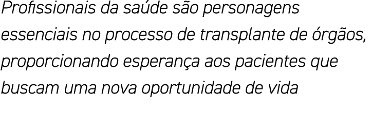 Profissionais da saúde são personagens essenciais no processo de transplante de órgãos, proporcionando esperança aos    
