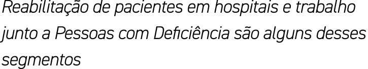 Reabilitação de pacientes em hospitais e trabalho junto a Pessoas com Deficiência são alguns desses segmentos