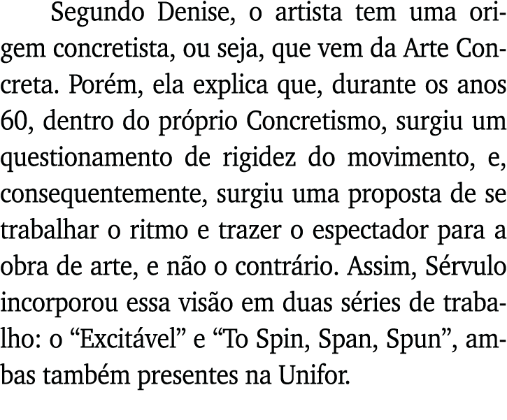 Segundo Denise, o artista tem uma origem concretista, ou seja, que vem da Arte Concreta  Porém, ela explica que, dura   