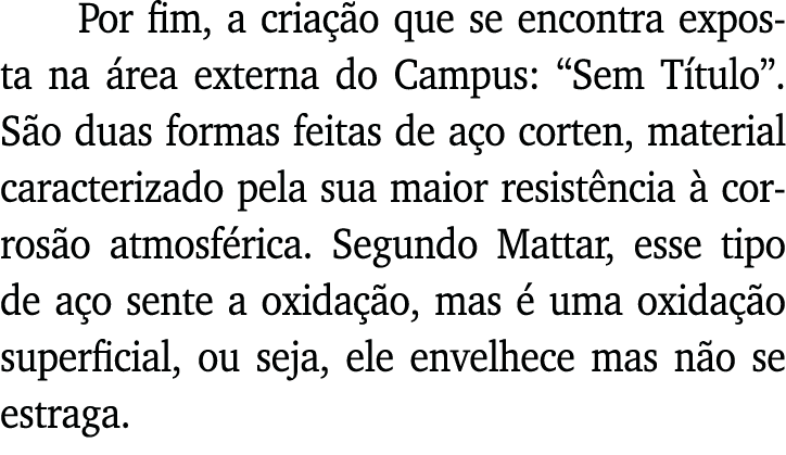 Por fim, a criação que se encontra exposta na área externa do Campus:  Sem Título   São duas formas feitas de aço cor   