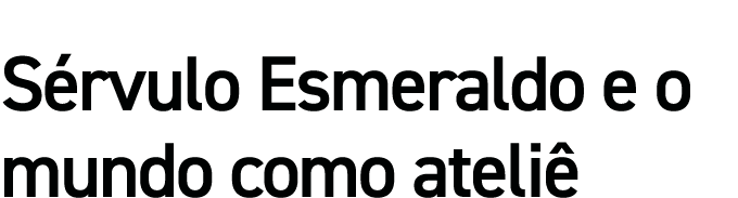 Sérvulo Esmeraldo e o mundo como ateliê