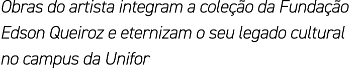 Obras do artista integram a coleção da Fundação Edson Queiroz e eternizam o seu legado cultural no campus da Unifor