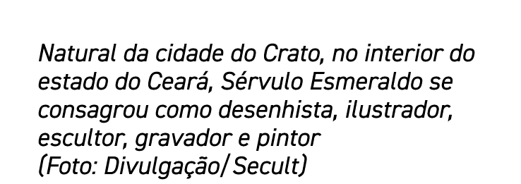 Natural da cidade do Crato, no interior do estado do Ceará, Sérvulo Esmeraldo se consagrou como desenhista, ilustrado   