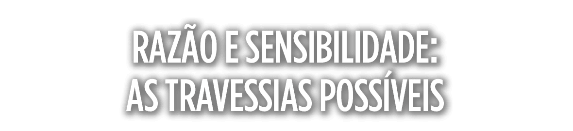 Razão e sensibilidade: as travessias possíveis