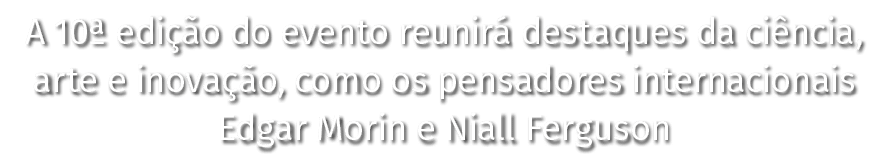 A 10  edição do evento reunirá destaques da ciência, arte e inovação, como os pensadores internacionais Edgar Morin e   