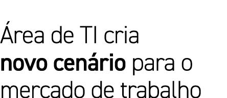 Área de TI cria novo cenário para o mercado de trabalho