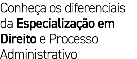 Conheça os diferenciais da Especialização em Direito e Processo Administrativo