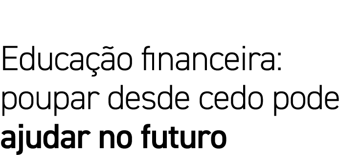 Educação financeira: poupar desde cedo pode ajudar no futuro