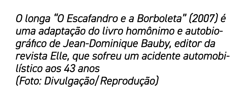 O longa  O Escafandro e a Borboleta  (2007) é uma adaptação do livro homônimo e autobiográfico de Jean-Dominique Baub   