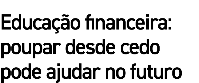 Educação financeira: poupar desde cedo pode ajudar no futuro