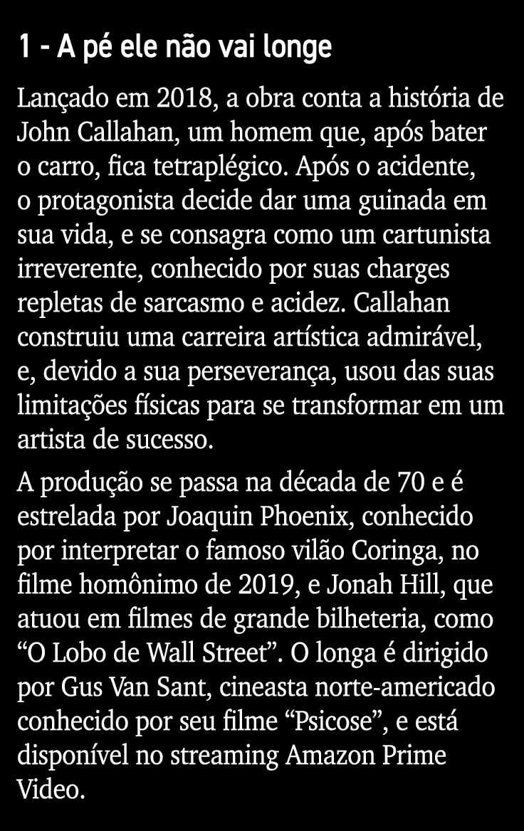1 - A pé ele não vai longe Lançado em 2018, a obra conta a história de John Callahan, um homem que, após bater o carr   
