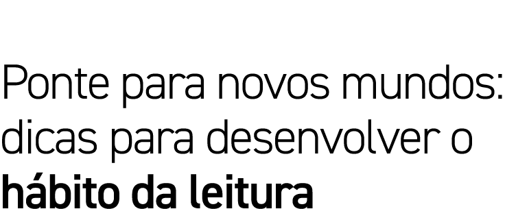 Ponte para novos mundos: dicas para desenvolver o hábito da leitura