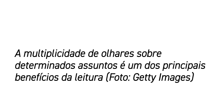 A multiplicidade de olhares sobre determinados assuntos é um dos principais benefícios da leitura (Foto: Getty Images)