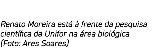 Renato Moreira está à frente da pesquisa científica da Unifor na área biológica (Foto: Ares Soares)