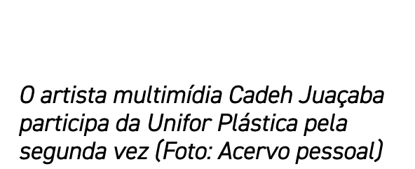 O artista multimídia Cadeh Juaçaba participa da Unifor Plástica pela segunda vez (Foto: Acervo pessoal)