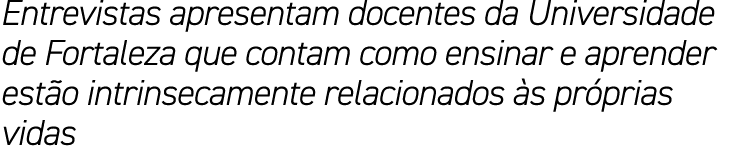 Entrevistas apresentam docentes da Universidade de Fortaleza que contam como ensinar e aprender estão intrinsecamente   