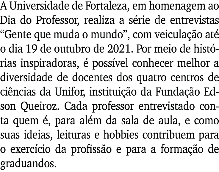 A Universidade de Fortaleza, em homenagem ao Dia do Professor, realiza a série de entrevistas  Gente que muda o mundo   