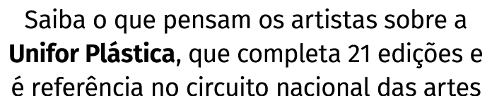 Saiba o que pensam os artistas sobre a Unifor Plástica, que completa 21 edições e é referência no circuito nacional d   