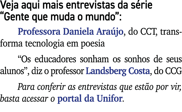 Veja aqui mais entrevistas da série  Gente que muda o mundo :  Professora Daniela Araújo, do CCT, transforma tecnolog   