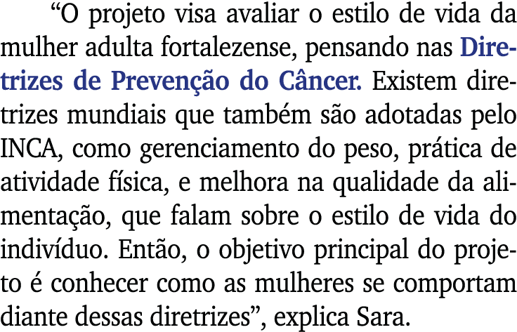  O projeto visa avaliar o estilo de vida da mulher adulta fortalezense, pensando nas Diretrizes de Prevenção do Cânce   