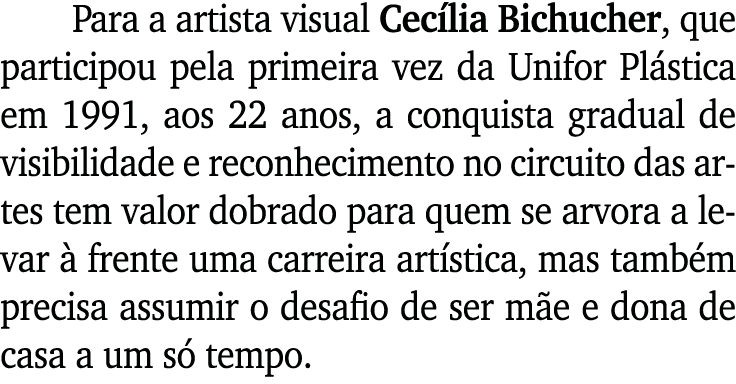 Para a artista visual Cecília Bichucher, que participou pela primeira vez da Unifor Plástica em 1991, aos 22 anos, a    