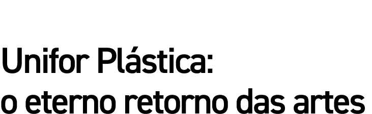 Unifor Plástica: o eterno retorno das artes
