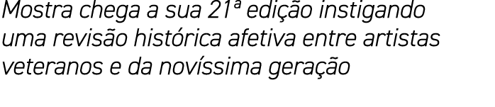 Mostra chega a sua 21  edição instigando uma revisão histórica afetiva entre artistas veteranos e da novíssima geração 