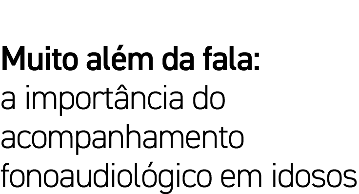 Muito além da fala: a importância do acompanhamento fonoaudiológico em idosos
