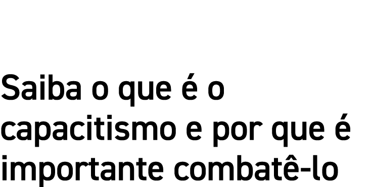 Saiba o que é o capacitismo e por que é importante combatê-lo