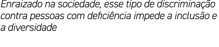 Enraizado na sociedade, esse tipo de discriminação contra pessoas com deficiência impede a inclusão e a diversidade