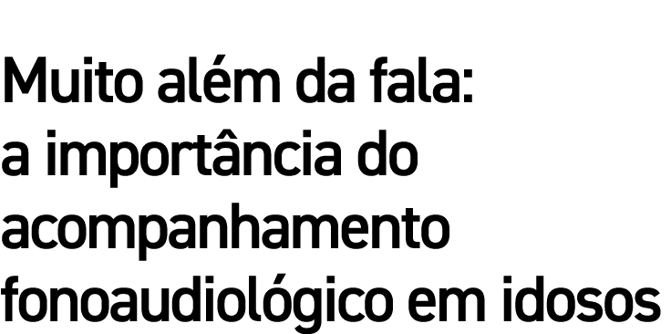Muito além da fala: a importância do acompanhamento fonoaudiológico em idosos