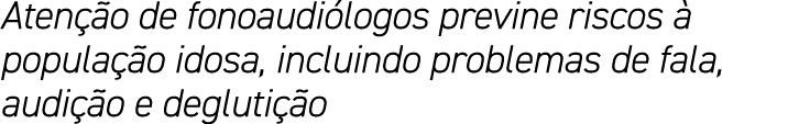 Atenção de fonoaudiólogos previne riscos à população idosa, incluindo problemas de fala, audição e deglutição