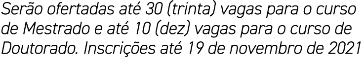 Serão ofertadas até 30 (trinta) vagas para o curso de Mestrado e até 10 (dez) vagas para o curso de Doutorado  Inscri   